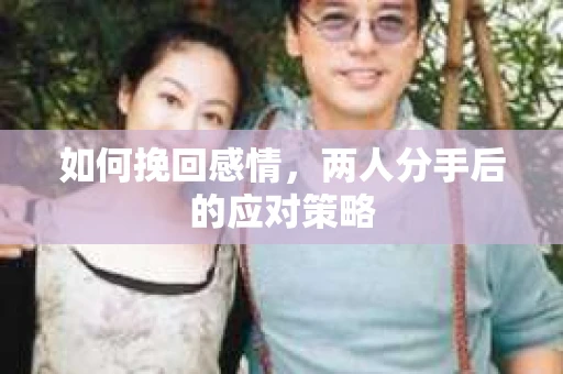 如何挽回感情，两人分手后的应对策略