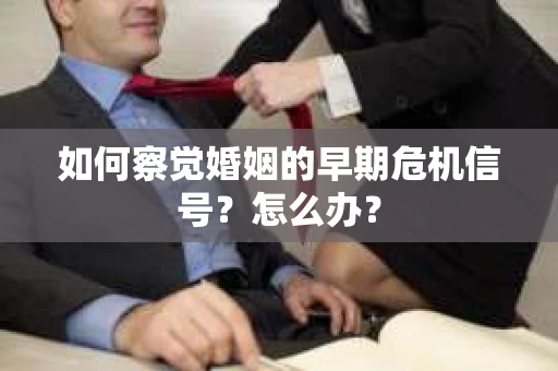 如何察觉婚姻的早期危机信号？怎么办？
