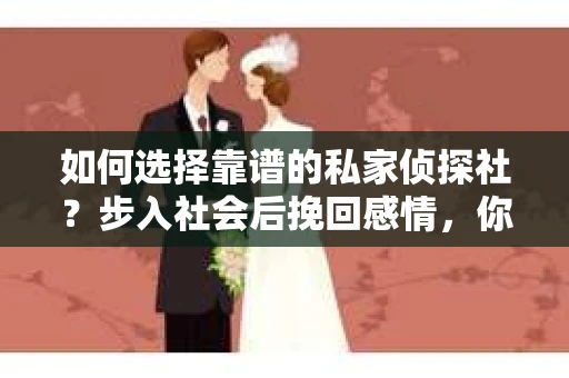如何选择靠谱的私家侦探社？步入社会后挽回感情，你准备好了吗？