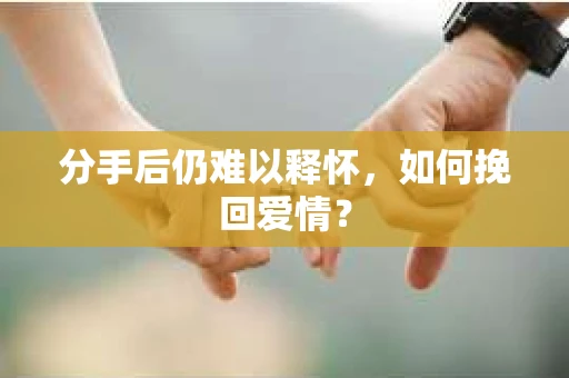 分手后仍难以释怀，如何挽回爱情？