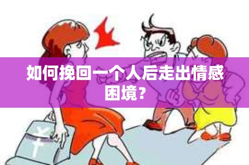 如何挽回一个人后走出情感困境？