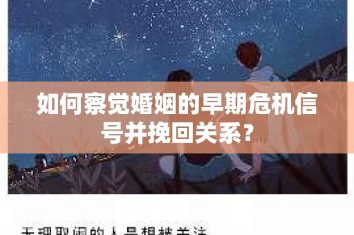 如何察觉婚姻的早期危机信号并挽回关系？