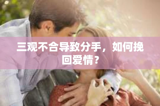 三观不合导致分手，如何挽回爱情？