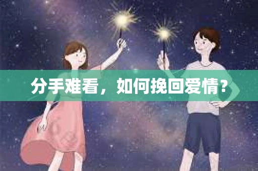 分手难看,如何挽回爱情? 分手难看,如何挽回爱情?