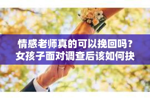 情感老师真的可以挽回吗？女孩子面对调查后该如何抉择？