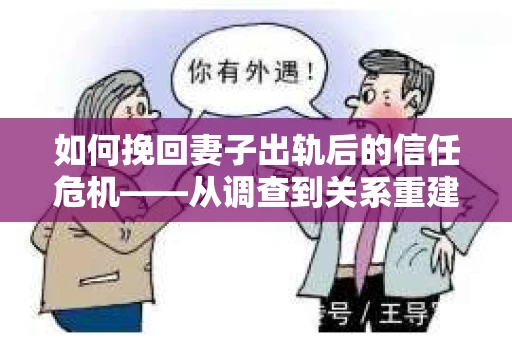 如何挽回妻子出轨后的信任危机——从调查到关系重建的全方位指南