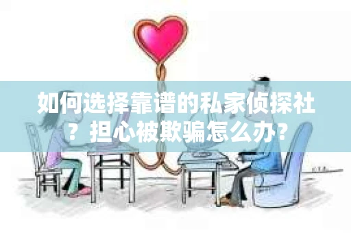 如何选择靠谱的私家侦探社？担心被欺骗怎么办？