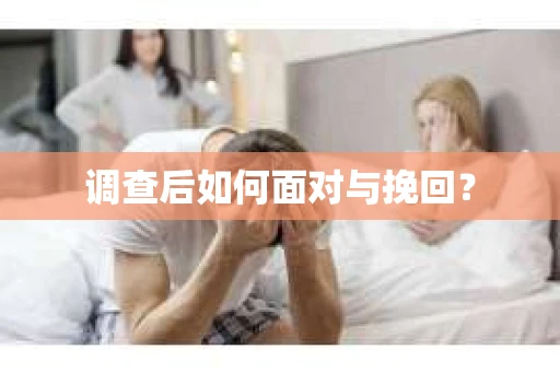 调查后如何面对与挽回？