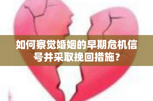 如何察觉婚姻的早期危机信号并采取挽回措施？
