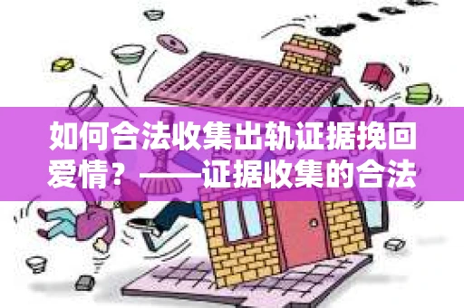 如何合法收集出轨证据挽回爱情？——证据收集的合法性与有效性解析