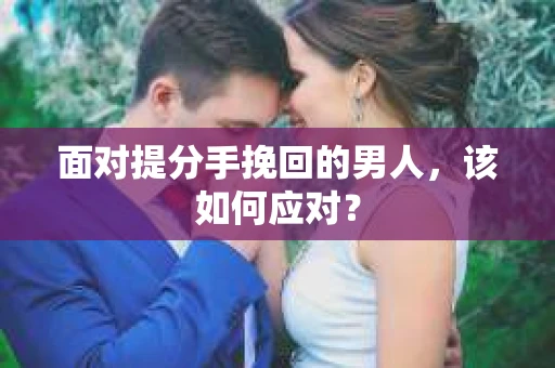 面对提分手挽回的男人，该如何应对？