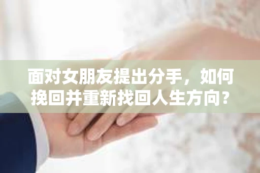 面对女朋友提出分手，如何挽回并重新找回人生方向？