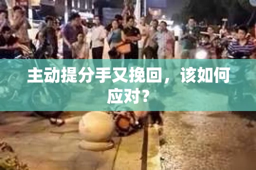 主动提分手又挽回，该如何应对？