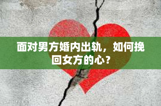 面对男方婚内出轨，如何挽回女方的心？
