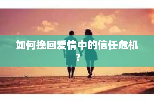 如何挽回爱情中的信任危机？