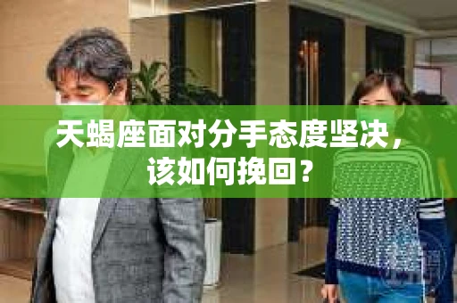 天蝎座面对分手态度坚决，该如何挽回？