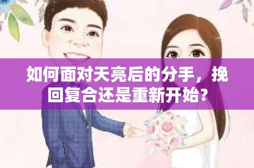 如何面对天亮后的分手，挽回复合还是重新开始？