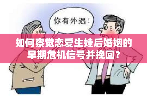 如何察觉恋爱生娃后婚姻的早期危机信号并挽回? 如何察觉恋爱生娃后婚姻的早期危机信号并挽回?
