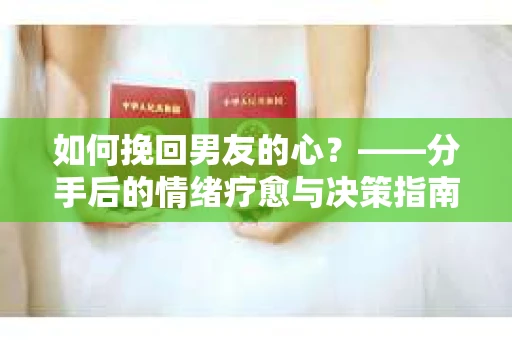 如何挽回男友的心？——分手后的情绪疗愈与决策指南