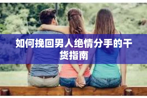 如何挽回男人绝情分手的干货指南