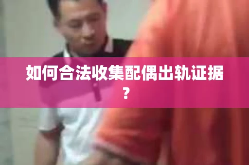如何合法收集配偶出轨证据？
