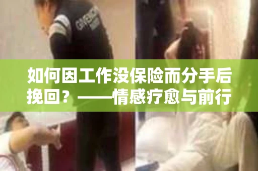 如何因工作没保险而分手后挽回？——情感疗愈与前行计划