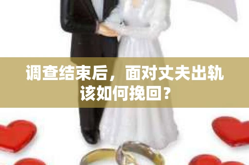 调查结束后，面对丈夫出轨该如何挽回？