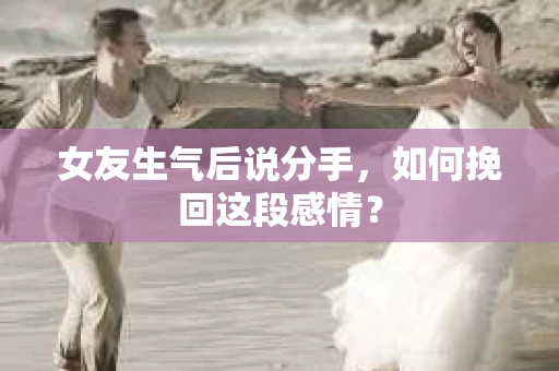 女友生气后说分手，如何挽回这段感情？