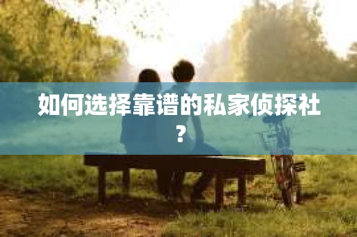 如何选择靠谱的私家侦探社？