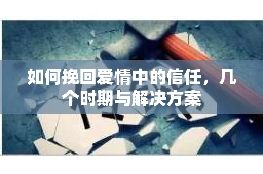 如何挽回爱情中的信任，几个时期与解决方案