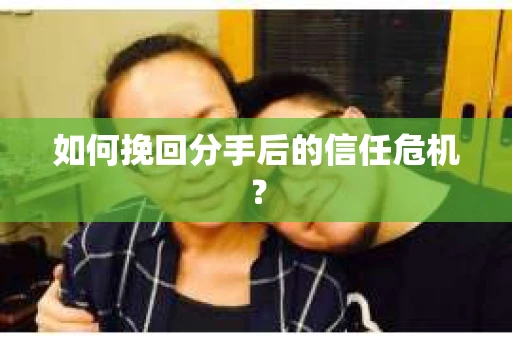 如何挽回分手后的信任危机？