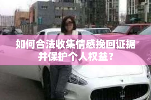 如何合法收集情感挽回证据并保护个人权益？