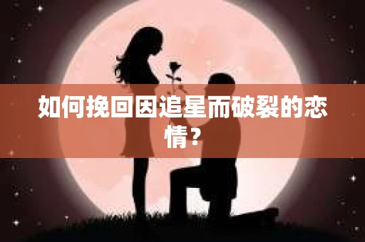 如何挽回因追星而破裂的恋情？