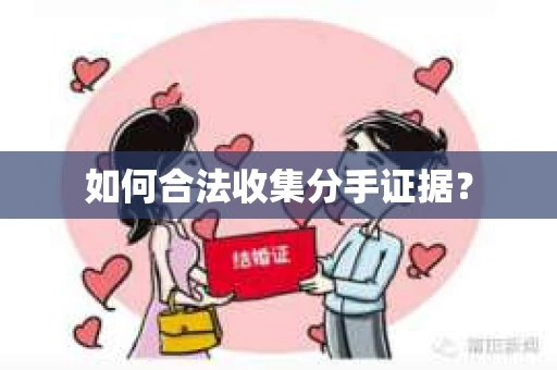 如何合法收集分手证据？