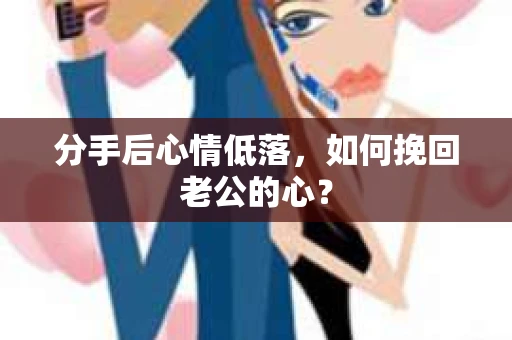分手后心情低落，如何挽回老公的心？