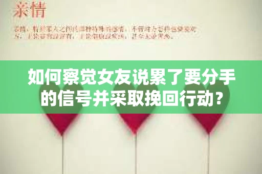 如何察觉女友说累了要分手的信号并采取挽回行动？